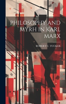 Philosophy and Myrh in Karl Marx by Tucker, Robert C.