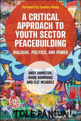 A Critical Approach to Youth Sector Peacebuilding: Dialogue, Politics, and Power by Hamilton, Andy