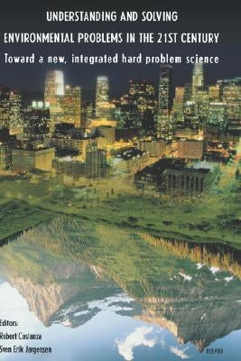 Understanding and Solving Environmental Problems in the 21st Century: Toward a New, Integrated Hard Problem Science by Costanza, R.