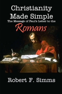 Christianity Made Simple: The Message of Paul's Letter to the Romans by Simms, Robert