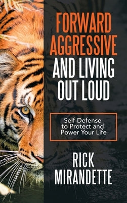 Forward Aggressive and Living out Loud: Self-Defense to Protect and Power Your Life by Mirandette, Rick