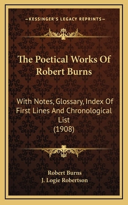 The Poetical Works Of Robert Burns: With Notes, Glossary, Index Of First Lines And Chronological List (1908) by Burns, Robert