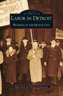 Labor in Detroit: Working in the Motor City by Smith, Mike
