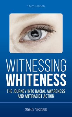Witnessing Whiteness: The Journey Into Racial Awareness and Antiracist Action by Tochluk, Shelly
