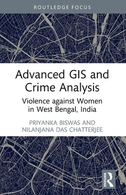 Advanced GIS and Crime Analysis: Violence against Women in West Bengal, India by Biswas, Priyanka