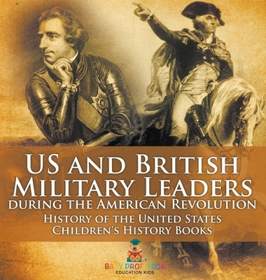US and British Military Leaders during the American Revolution - History of the United States Children's History Books by Baby Professor