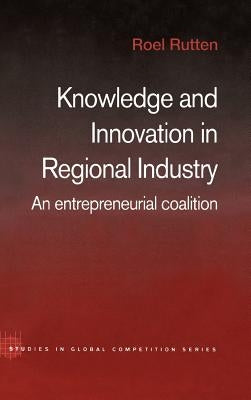 Knowledge and Innovation in Regional Industry: An Entrepreneurial Coalition by Rutten, Roel