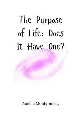 The Purpose of Life: Does It Have One? by Montgomery, Amelia