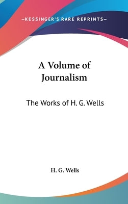 A Volume of Journalism: The Works of H. G. Wells by Wells, H. G.