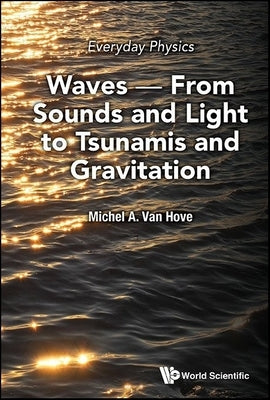 Everyday Physics: Waves - From Sounds and Light to Tsunamis and Gravitation by Van Hove, Michel A.