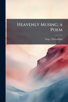 Heavenly Musing; a Poem by Page, Theophilus [From Old Catalog]