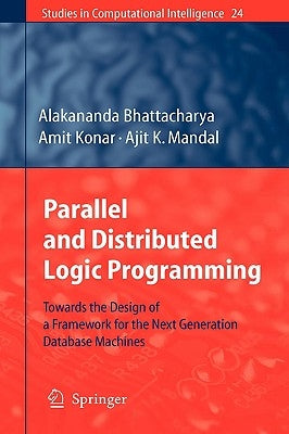 Parallel and Distributed Logic Programming: Towards the Design of a Framework for the Next Generation Database Machines by Bhattacharya, Alakananda