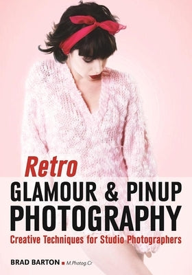 Retro Glamour & Pinup Photography: Creative Techniques for Studio Photographers by Barton, Brad