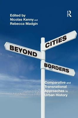 Cities Beyond Borders: Comparative and Transnational Approaches to Urban History by Kenny, Nicolas