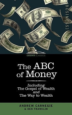 The ABC of Money: Including, the Gospel of Wealth and the Way to Wealth by Franklin, Benjamin