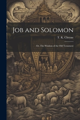 Job and Solomon; or, The Wisdom of the Old Testament by Cheyne, T. K.