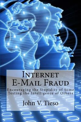 Internet E-Mail Fraud: Encouraging the Stupidity of Some; testing the Intelligence of Others by Tieso, John V.