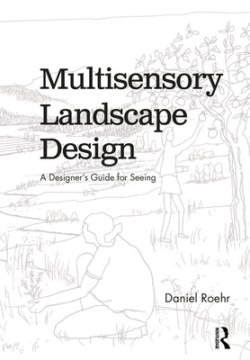 Multisensory Landscape Design: A Designer's Guide for Seeing by Roehr, Daniel