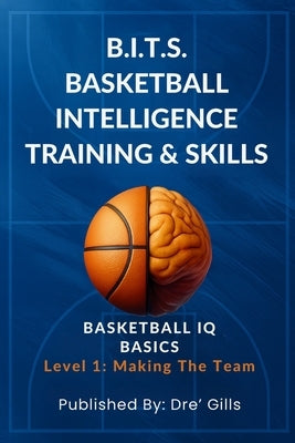 B.I.T.S. Basketball Intelligence Training & Skills: Basketball IQ Basics (Level 1- Making The Team) /The Ultimate Guide for Basketball Skills / Think by Lanier, Darryl