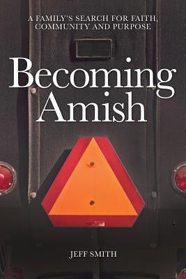 Becoming Amish: A family's search for faith, community and purpose by Smith, Jeff
