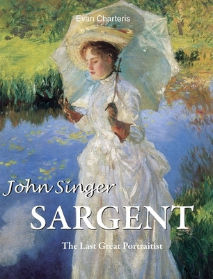 John Singer Sargent: The Last Great Portraitist by Charteris, Evan