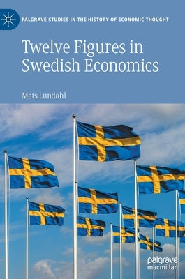 Twelve Figures in Swedish Economics: Eli Heckscher, Bertil Ohlin, Gunnar Myrdal, Ingvar Svennilson, Axel Iveroth, Jan Wallander, Erik Höök, Bo Söderst by Lundahl, Mats