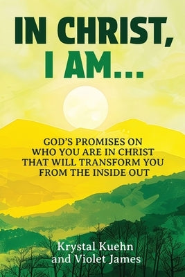 In Christ, I Am: God's Promises on Who You Are in Christ that Will Transform You from the Inside Out by James, Violet