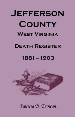 Jefferson County, West Virginia Death Register, 1881-1903 by Duncan, Patricia B.