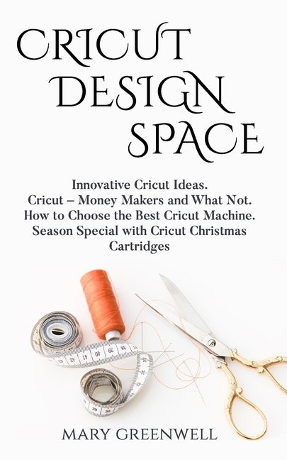 Cricut Design Space: Innovative Cricut Ideas. Cricut-Money Maker and What Not. How to Choose the Best Cricut Machine. Season Special with C by Greenwell, Mary