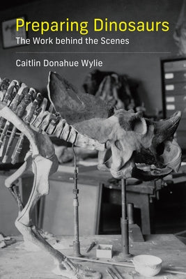 Preparing Dinosaurs: The Work Behind the Scenes by Wylie, Caitlin Donahue
