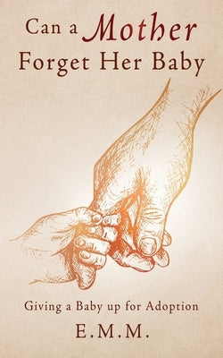 Can a Mother Forget Her Baby: Giving a Baby up for Adoption by E. M. M.