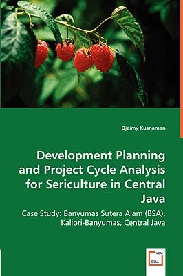 Development Planning and Project Cycle Analysis for Sericulture in Central Java by Kusnaman, Djeimy