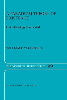 A Paradigm Theory of Existence: Onto-Theology Vindicated by Vallicella, W. F.