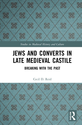 Jews and Converts in Late Medieval Castile: Breaking with the Past by Reid, Cecil