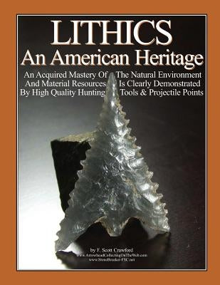 LITHICS An American Heritage: An Acquired Mastery Of The Natural Environment And Material Resources Is Clearly Demonstrated By High Quality Hunting by Crawford, F. Scott