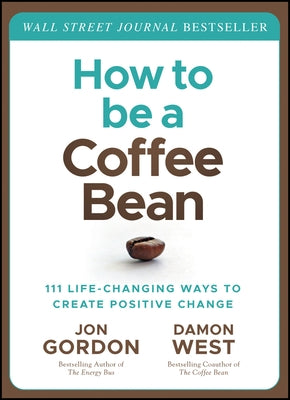 How to Be a Coffee Bean: 111 Life-Changing Ways to Create Positive Change by Gordon, Jon