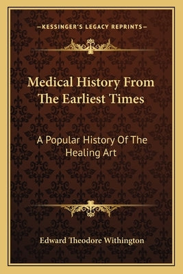 Medical History From The Earliest Times: A Popular History Of The Healing Art by Withington, Edward Theodore