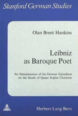 Leibniz as Baroque Poet: An Interpretation of His German Epicedium on the Death of Queen Sophie Charlotte by Gillespie, Gerald