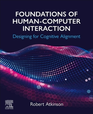 Foundations of Human-Computer Interaction: Designing for Cognitive Alignment by Atkinson, Robert
