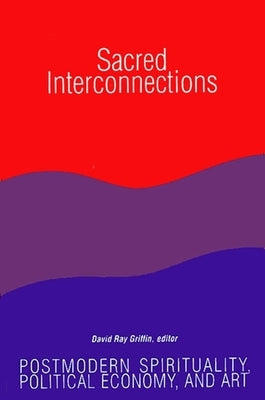 Sacred Interconnections: Postmodern Spirituality, Political Economy, and Art by Griffin, David Ray