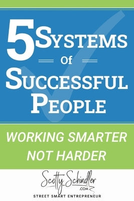 5 Systems of Successful People: Working Smarter Not Harder by Schindler, Scotty