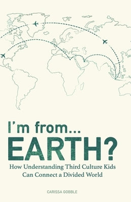 I'm from...Earth?: How Understanding Third Culture Kids Can Connect a Divided World by Gobble, Carissa