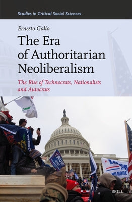 The Era of Authoritarian Neoliberalism: The Rise of Technocrats, Nationalists and Autocrats by Gallo, Ernesto