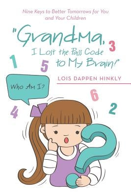 "Grandma, I Lost the Pass Code to My Brain!": Nine Keys to Better Tomorrows for You and Your Children by Hinkly, Lois Dappen