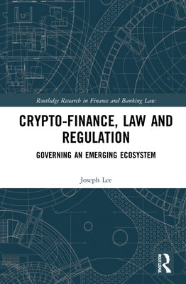 Crypto-Finance, Law and Regulation: Governing an Emerging Ecosystem by Lee, Joseph