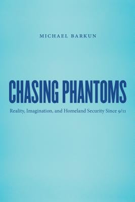 Chasing Phantoms: Reality, Imagination, and Homeland Security Since 9/11 by Barkun, Michael