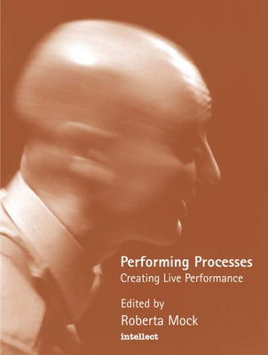 Performing Processes: Creating Live Performance by Mock, Roberta