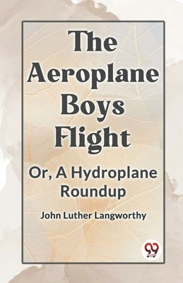 The Aeroplane Boys Flight Or, A Hydroplane Roundup by Luther Langworthy John