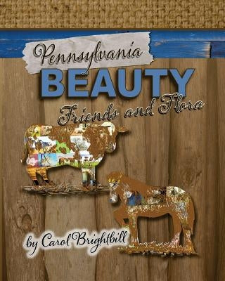 Pennsylvania Beauty - Friends and Flora: Featuring Animals and Flowers in Northeast PA by Brightbill, Carol a.