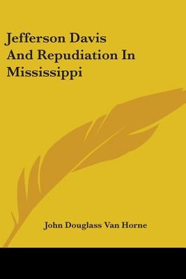 Jefferson Davis And Repudiation In Mississippi by Van Horne, John Douglass